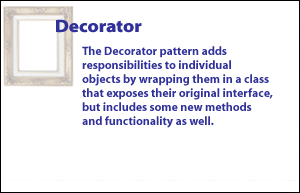 4) Decorator Pattern adds responsibilities to individual objects by wrapping them in a class that exposes their original interface, but includes some new methods and functionality as well.
