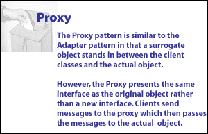 6) Proxy Pattern is similar to the Adapter pattern in that a surrogate objects stands in between the client classes and the actual object.